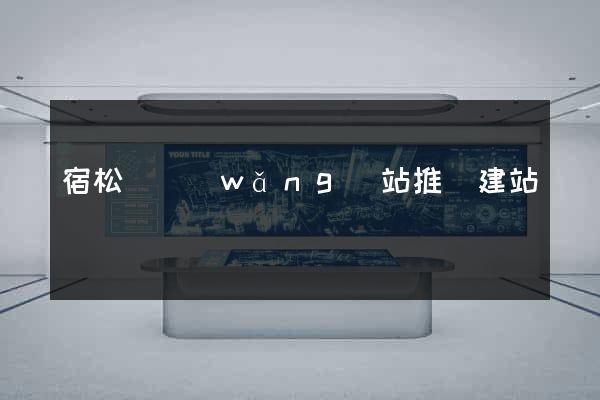 宿松縣網(wǎng)站推廣建站