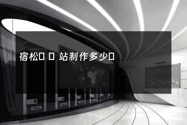 宿松縣網站制作多少錢