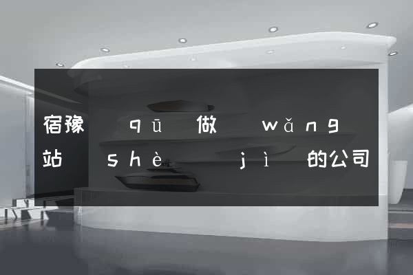 宿豫區(qū)做網(wǎng)站設(shè)計(jì)的公司
