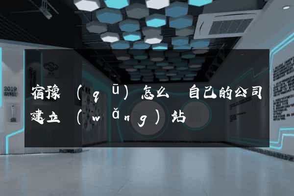 宿豫區(qū)怎么給自己的公司建立網(wǎng)站
