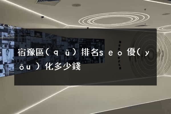 宿豫區(qū)排名seo優(yōu)化多少錢