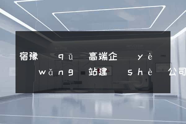 宿豫區(qū)高端企業(yè)網(wǎng)站建設(shè)公司