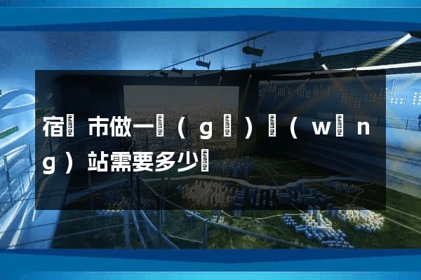 宿遷市做一個(gè)網(wǎng)站需要多少錢