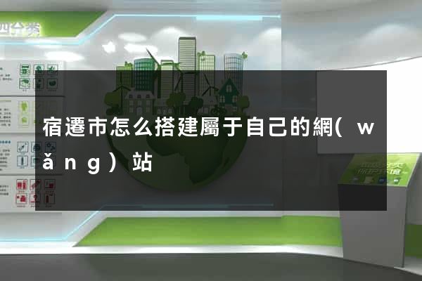 宿遷市怎么搭建屬于自己的網(wǎng)站