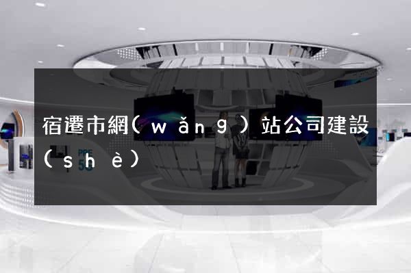 宿遷市網(wǎng)站公司建設(shè)