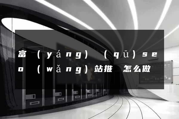 富陽(yáng)區(qū)seo網(wǎng)站推廣怎么做