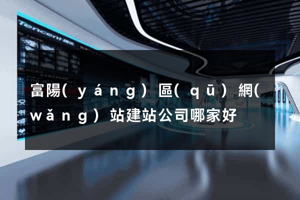 富陽(yáng)區(qū)網(wǎng)站建站公司哪家好
