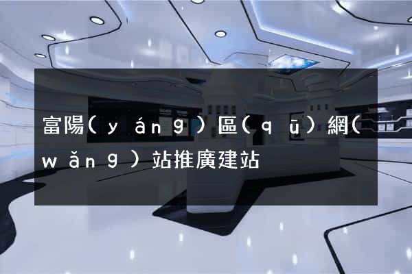 富陽(yáng)區(qū)網(wǎng)站推廣建站