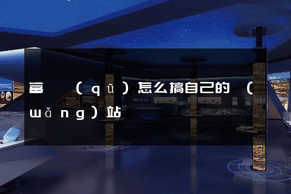 富陽區(qū)怎么搞自己的網(wǎng)站