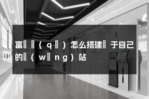 富陽區(qū)怎么搭建屬于自己的網(wǎng)站
