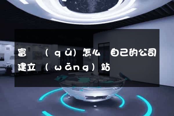 富陽區(qū)怎么給自己的公司建立網(wǎng)站