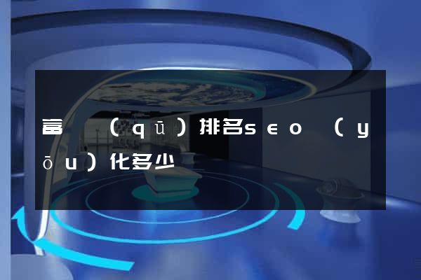 富陽區(qū)排名seo優(yōu)化多少錢