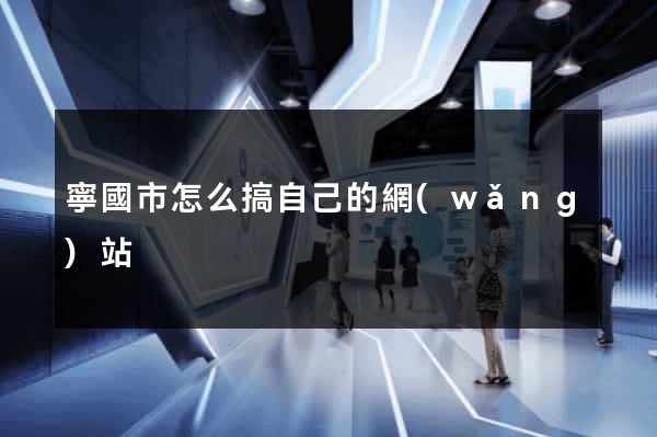 寧國市怎么搞自己的網(wǎng)站