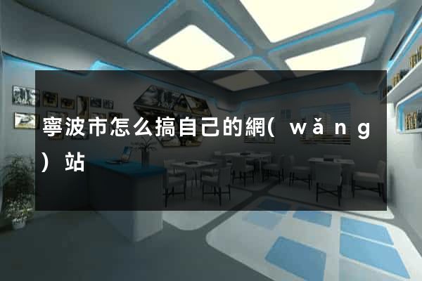 寧波市怎么搞自己的網(wǎng)站