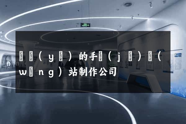 專業(yè)的手機(jī)網(wǎng)站制作公司