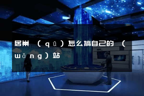 居巢區(qū)怎么搞自己的網(wǎng)站