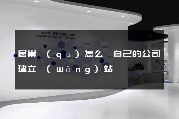 居巢區(qū)怎么給自己的公司建立網(wǎng)站