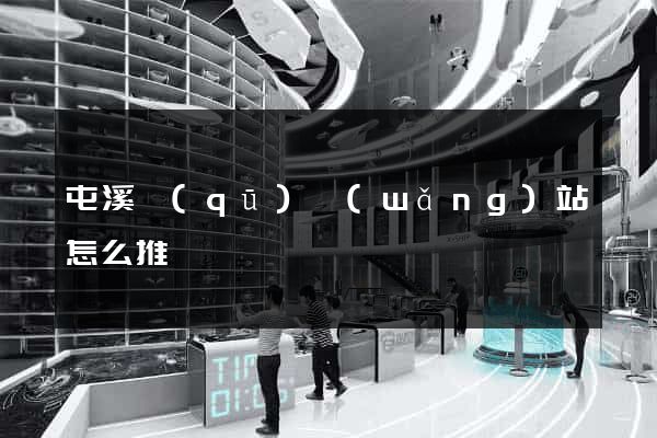 屯溪區(qū)網(wǎng)站怎么推廣