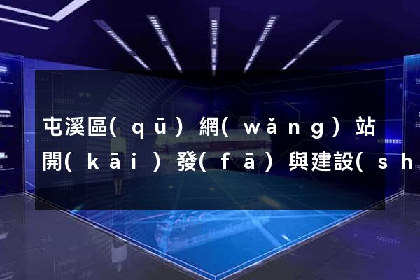 屯溪區(qū)網(wǎng)站開(kāi)發(fā)與建設(shè)