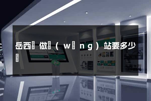岳西縣做網(wǎng)站要多少錢
