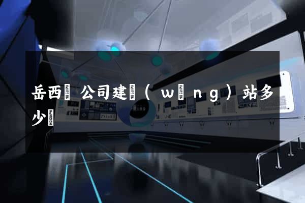 岳西縣公司建網(wǎng)站多少錢