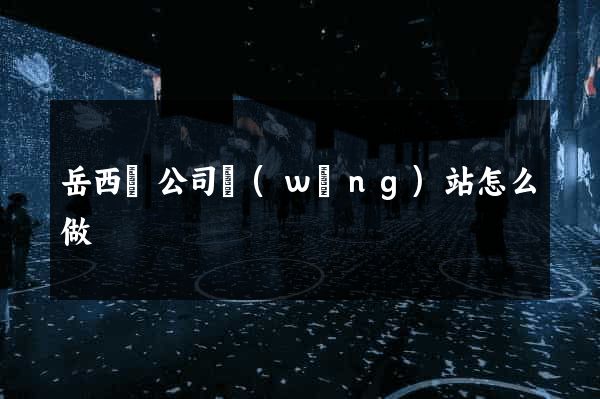岳西縣公司網(wǎng)站怎么做