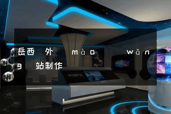岳西縣外貿(mào)網(wǎng)站制作
