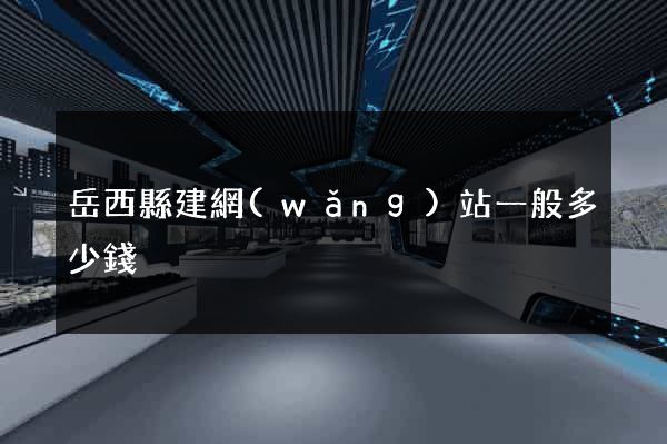 岳西縣建網(wǎng)站一般多少錢