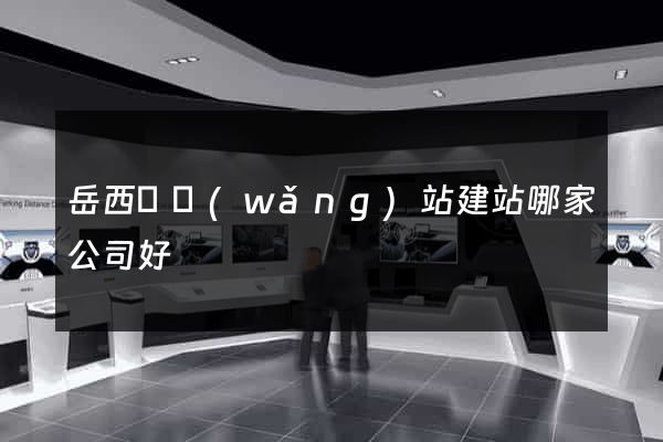 岳西縣網(wǎng)站建站哪家公司好