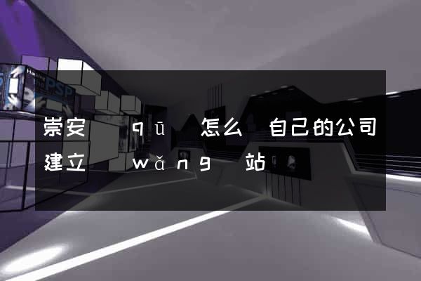 崇安區(qū)怎么給自己的公司建立網(wǎng)站