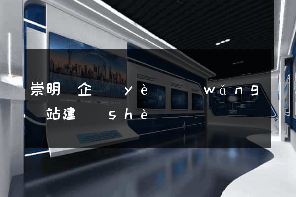 崇明縣企業(yè)網(wǎng)站建設(shè)