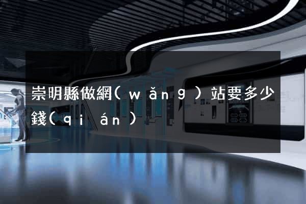 崇明縣做網(wǎng)站要多少錢(qián)