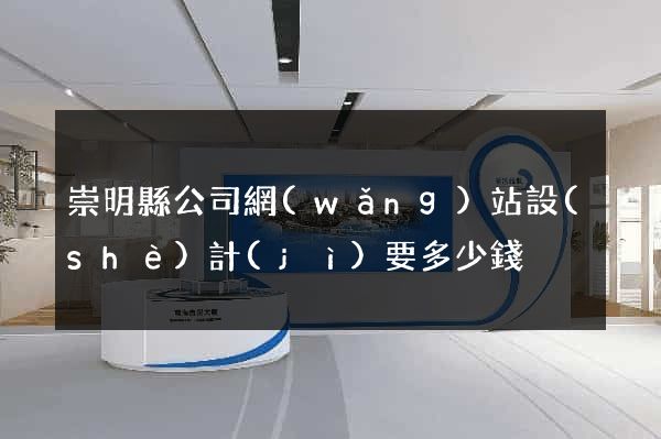 崇明縣公司網(wǎng)站設(shè)計(jì)要多少錢