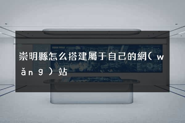崇明縣怎么搭建屬于自己的網(wǎng)站