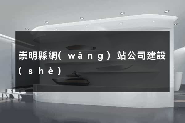 崇明縣網(wǎng)站公司建設(shè)