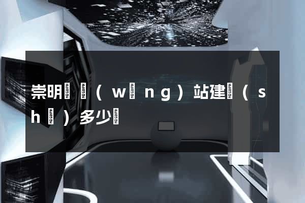 崇明縣網(wǎng)站建設(shè)多少錢