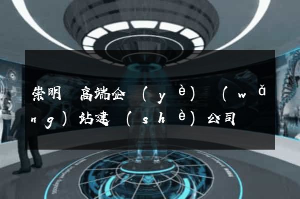 崇明縣高端企業(yè)網(wǎng)站建設(shè)公司