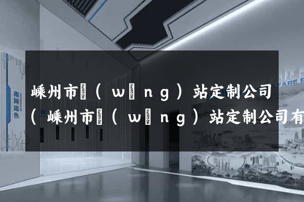 嵊州市網(wǎng)站定制公司(嵊州市網(wǎng)站定制公司有哪些)