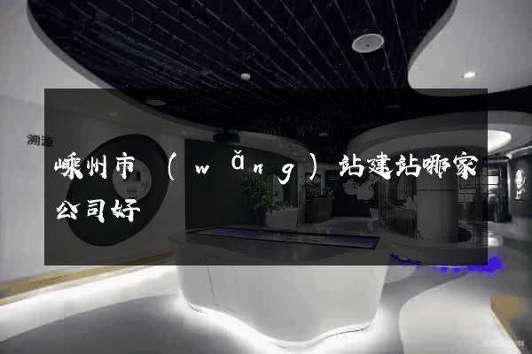 嵊州市網(wǎng)站建站哪家公司好