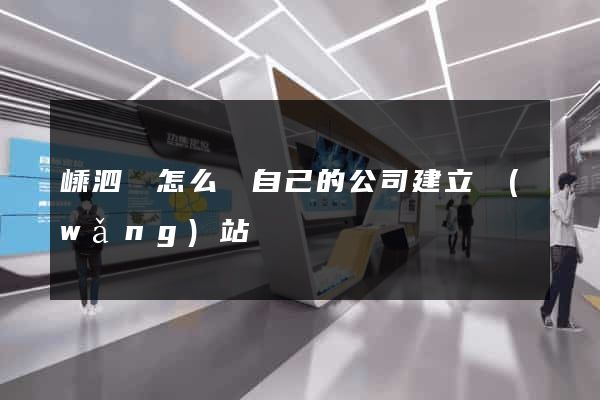 嵊泗縣怎么給自己的公司建立網(wǎng)站