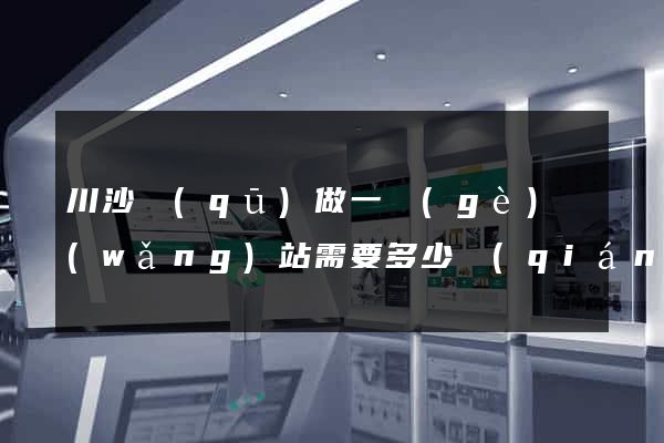 川沙區(qū)做一個(gè)網(wǎng)站需要多少錢(qián)