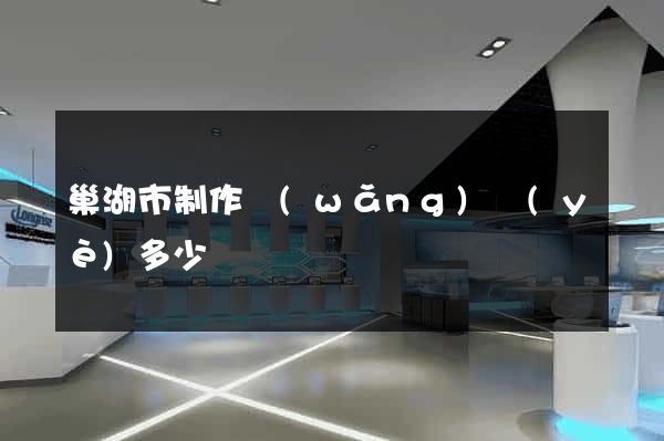 巢湖市制作網(wǎng)頁(yè)多少錢