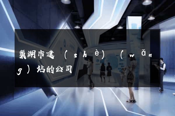 巢湖市建設(shè)網(wǎng)站的公司