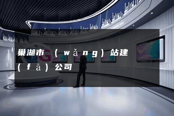 巢湖市網(wǎng)站建設開發(fā)公司