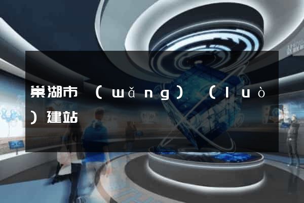 巢湖市網(wǎng)絡(luò)建站