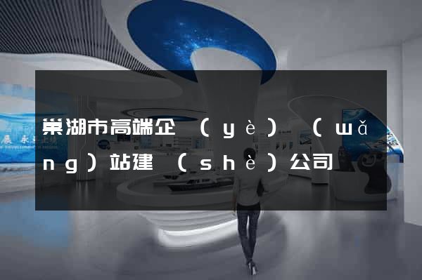 巢湖市高端企業(yè)網(wǎng)站建設(shè)公司