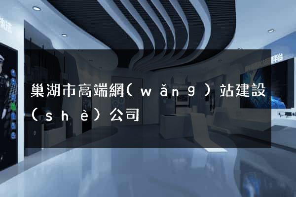 巢湖市高端網(wǎng)站建設(shè)公司