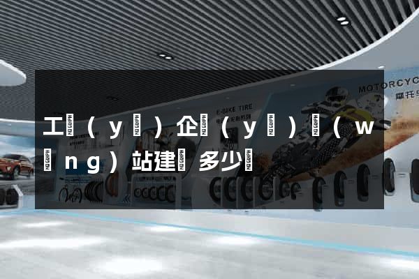 工業(yè)企業(yè)網(wǎng)站建設多少錢