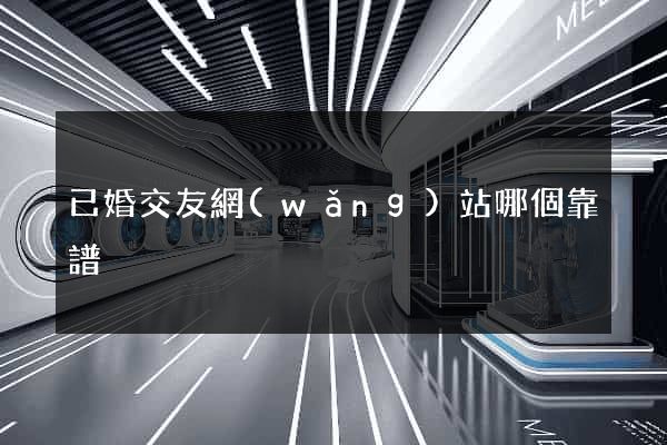 已婚交友網(wǎng)站哪個靠譜