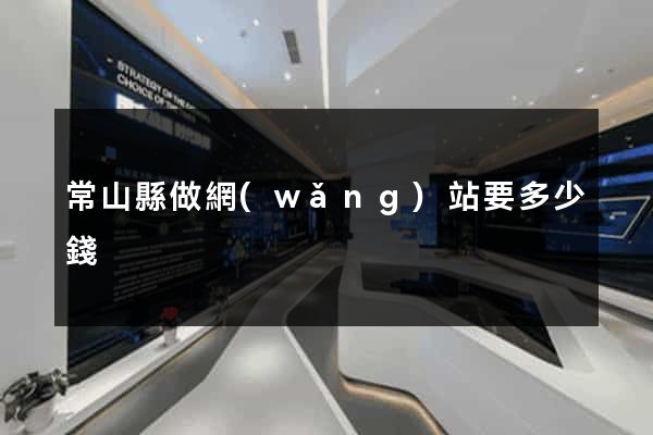 常山縣做網(wǎng)站要多少錢